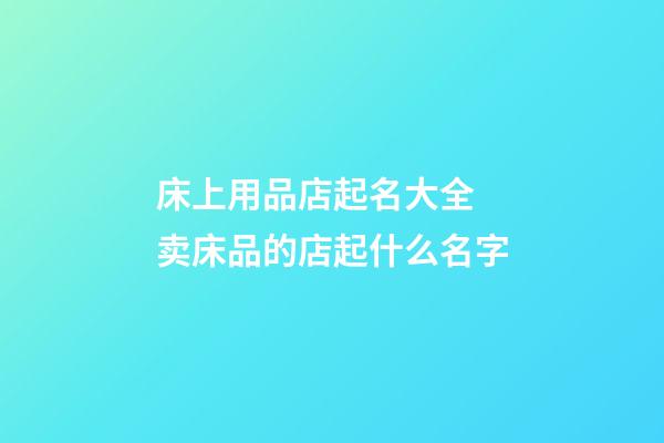床上用品店起名大全 卖床品的店起什么名字-第1张-店铺起名-玄机派